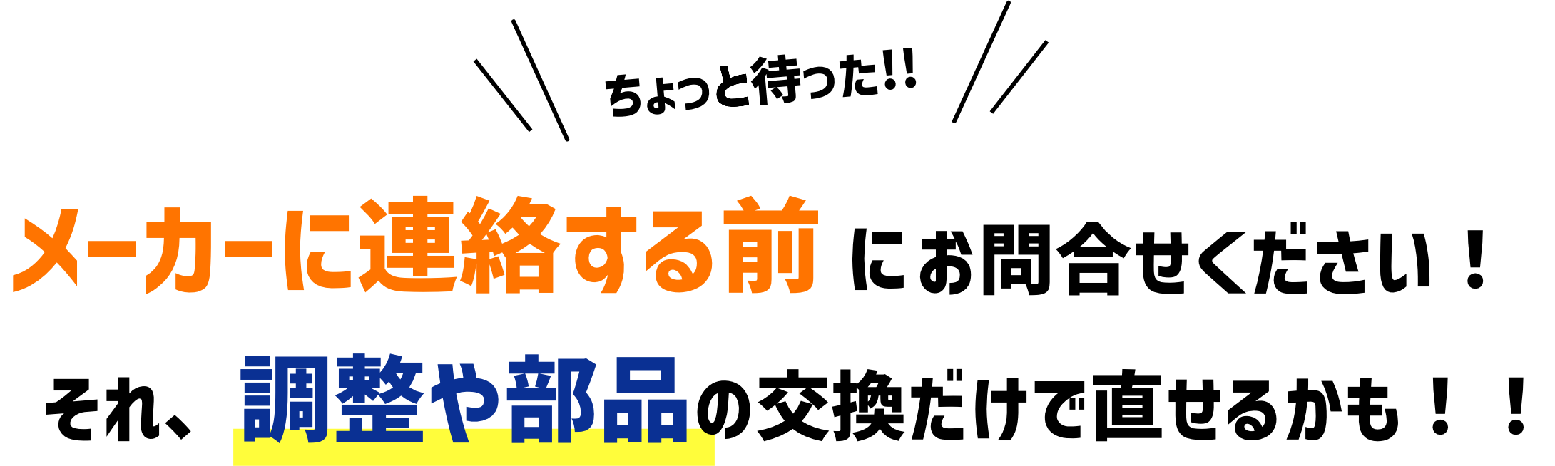 ちょっと待った！！メーカーに連絡する前にお問合せください！それ、調整や部品の交換だけで直せるかも！！